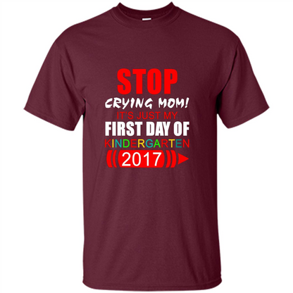 Stop Crying Mom! It's Just My First Day Of Kindergarten 2017 Maroon