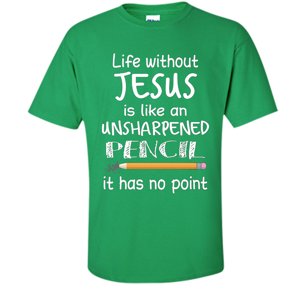 Christian T-shirt Life Without Jesus Is Like An Unsharpened Pencil fun T-shirt Irish Green