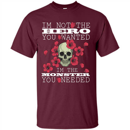 Funny T-shirt I'm Not The Hero You Wanted I'm The Monster You Needed Maroon
