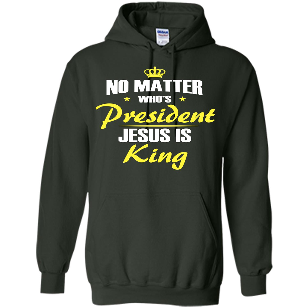 Christian T-shirt No Matter Who's President Jesus Is King Forest Green