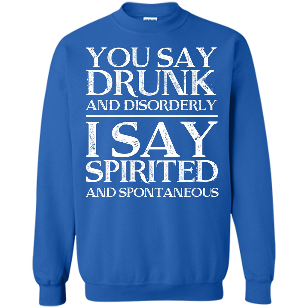 You Say Drunk And Disorderly I Say Spirited And Spontaneous T-shirt