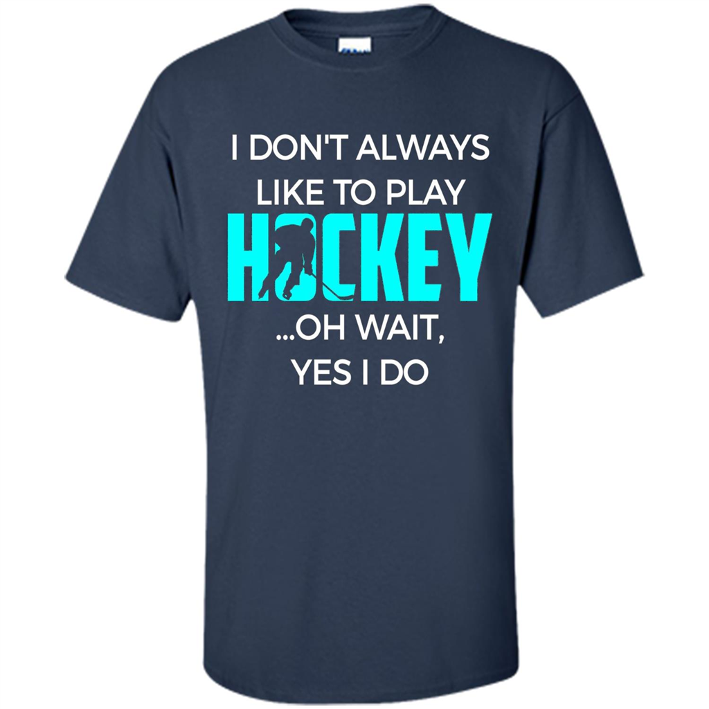 Hockey Lover T-shirt I Don't Always Like To Play Hockey Oh Wait Yes T-shirt Navy