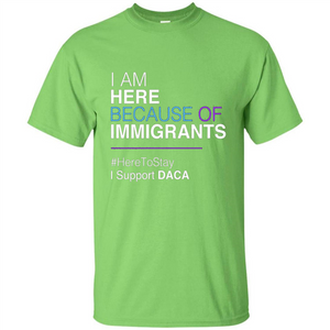 I Am Here Because Of Immigrants Defend DACA T-shirt