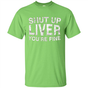 Funny Drinking T-shirt Shut Up Liver You're Fine T-Shirt