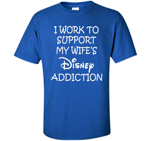 I work to support my wife addiction T-Shirt cool shirt