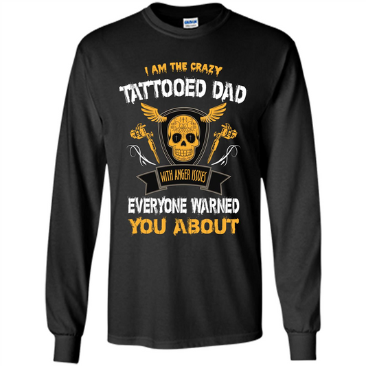 Fathers Day T-shirt I Am The Crazy Tattoed Dad With Anger Issues Everyone Warned You About Black