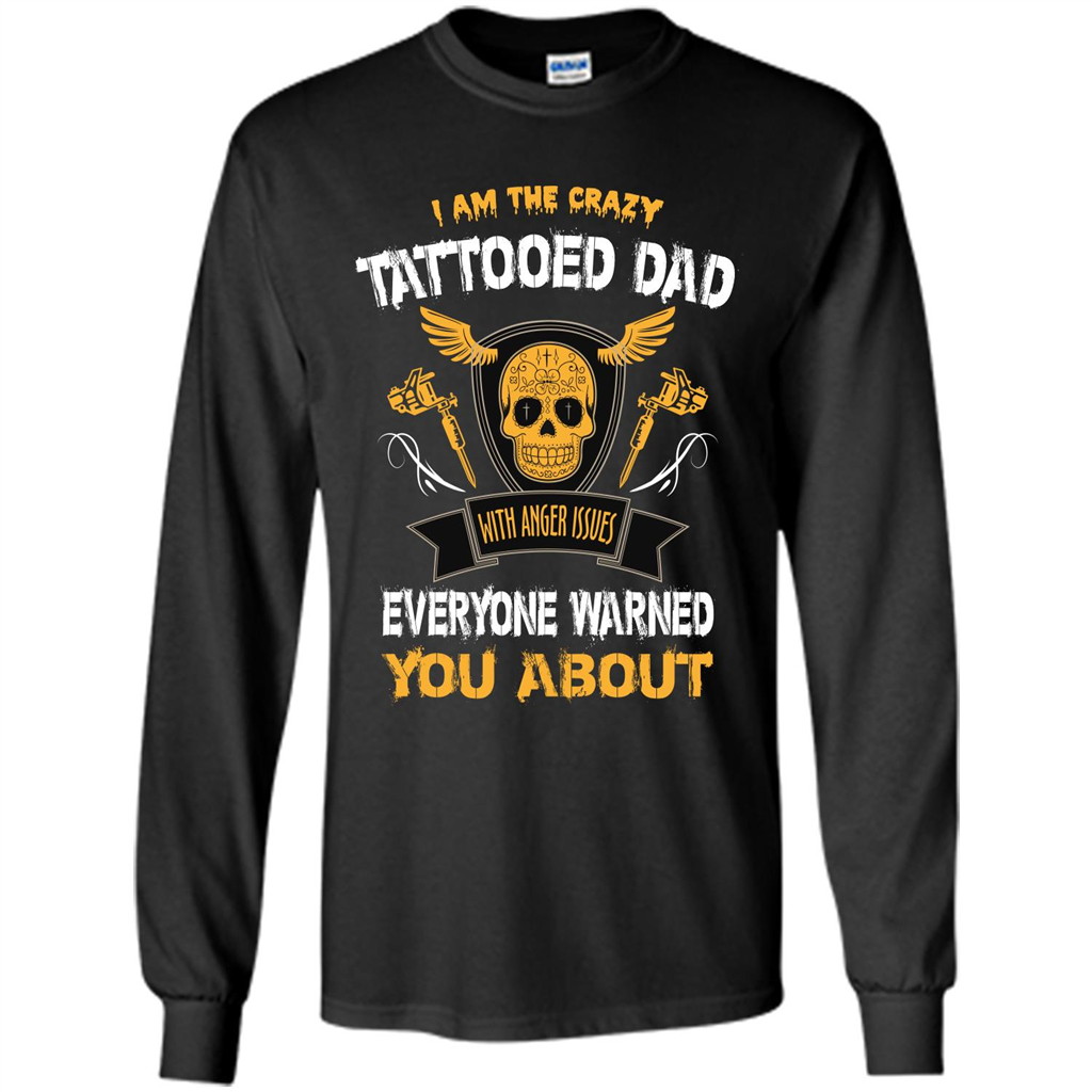 Fathers Day T-shirt I Am The Crazy Tattoed Dad With Anger Issues Everyone Warned You About