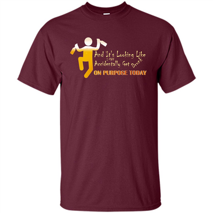Beer T-shirt And It's Looking Like I May Accidentally Get Drunk On Purpose Today Maroon