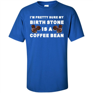 Coffee Lover T-shirt I'm Pretty Sure My Birth Stone Is A Coffee Bean