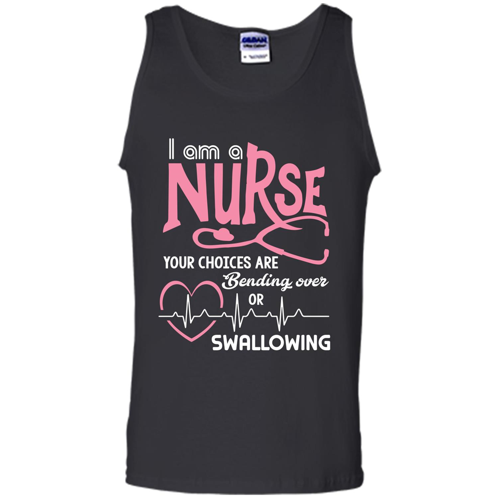 Nursing tshirtI am a nurse your choices are bending over or swallowing