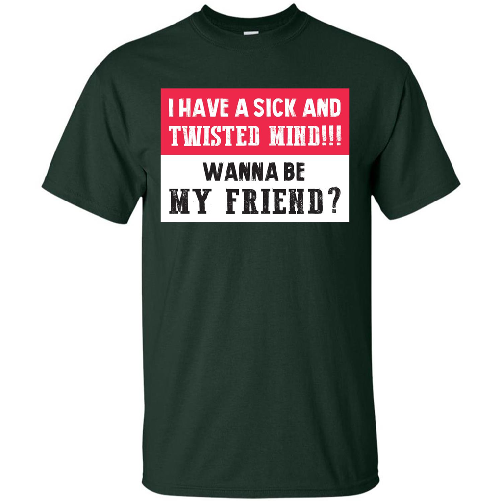 I Have A Sick And Twisted Mind Wanna Be My Friend T-shirt Forest Green