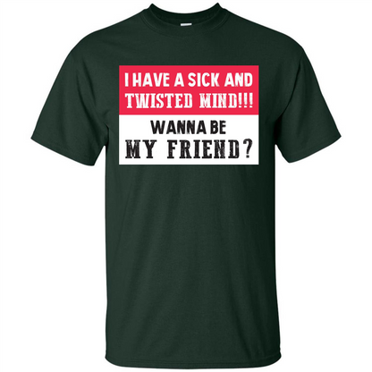I Have A Sick And Twisted Mind Wanna Be My Friend T-shirt Forest Green