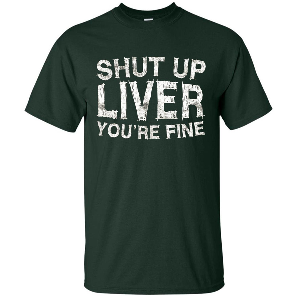 Funny Drinking T-shirt Shut Up Liver You're Fine T-Shirt Forest Green