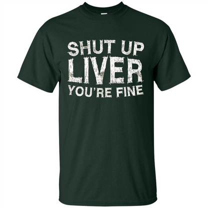 Funny Drinking T-shirt Shut Up Liver You're Fine T-Shirt Forest Green