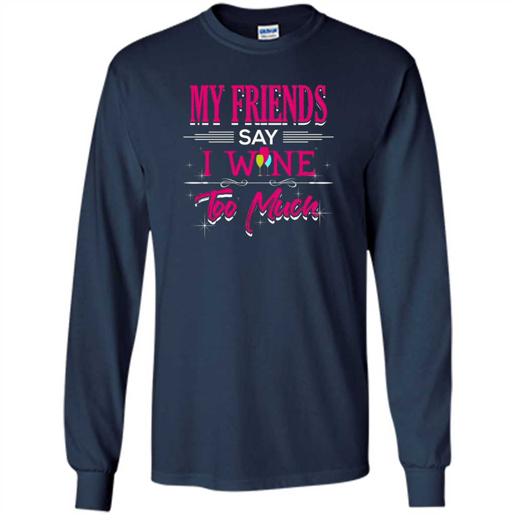 My Friends Say I Wine Too Much T-shirt