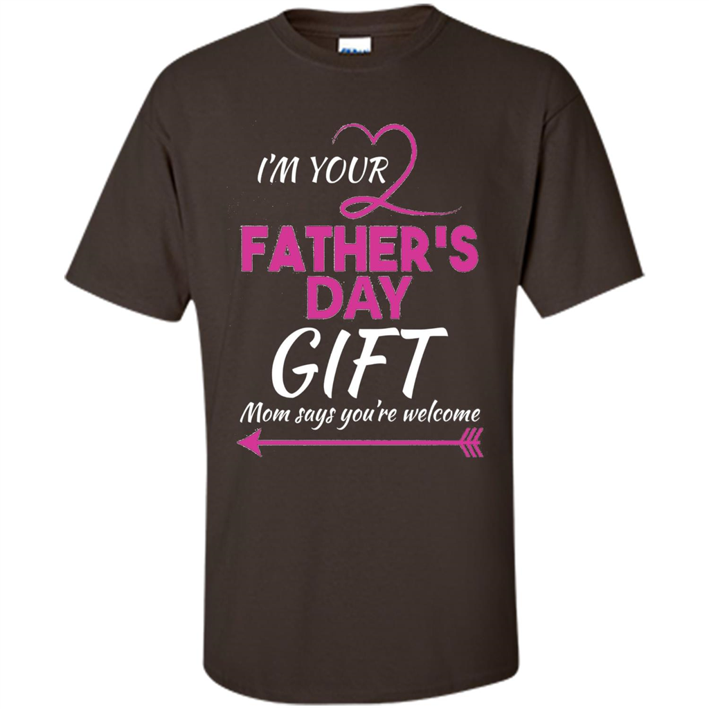I'm Your Father's Day Gift (Mom Says You're Welcome) T-Shirt Dark Chocolate