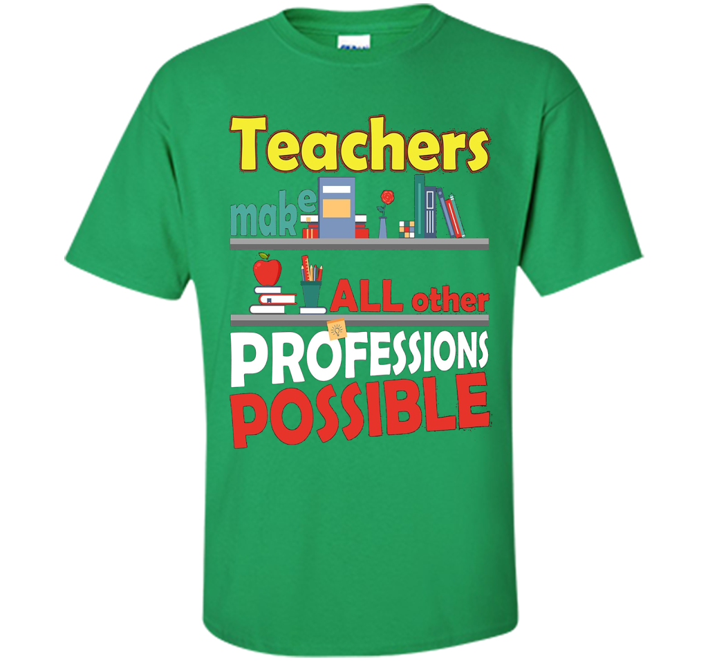 Teachers Make All Other Professions Possible T-shirt Irish Green
