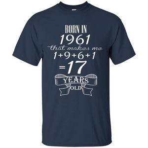 Born In 1961 T-shirt That Makes Me 17 Years Old