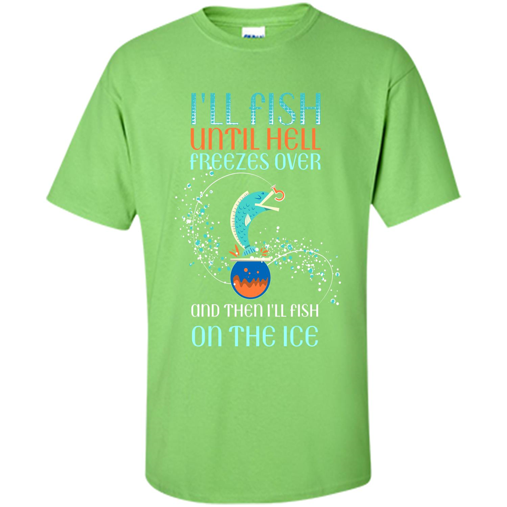 Fishing T-shirt I'll Fish Until Hell Freezes Over And Then I'll Fish On The Ice Lime