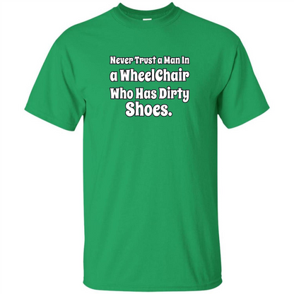 Never Trust A Man In A Wheelchair Who Has Dirty Shoes T-shirt Irish Green