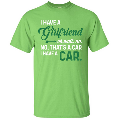 Car T-shirt I Have A Girlfriend Oh Wait No No That's A Car I Have A Car T-shirt Lime