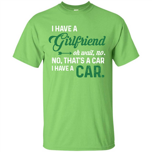 Car T-shirt I Have A Girlfriend Oh Wait No No That's A Car I Have A Car T-shirt