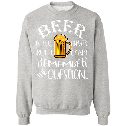 Beer T-shirt Is The Answer But I Cant Remember the Question Ash