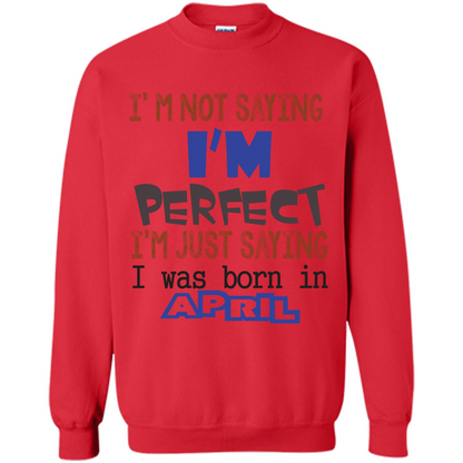 April T-shirt I'm Not Saying I Am Perfect I'm Just Saying I Was Born In April Red