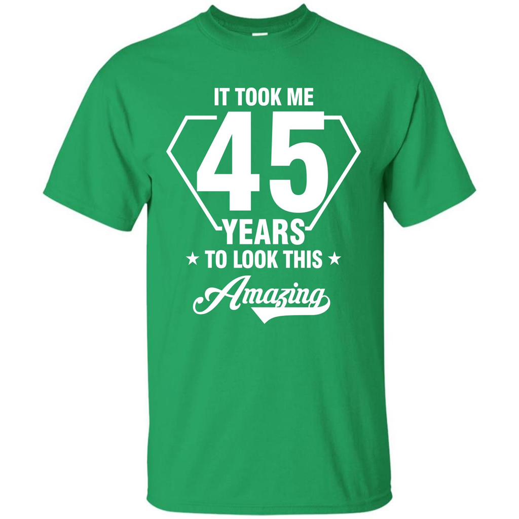 Birthday Gift T-shirt It Took Me 45 Years To Look This Amazing Irish Green