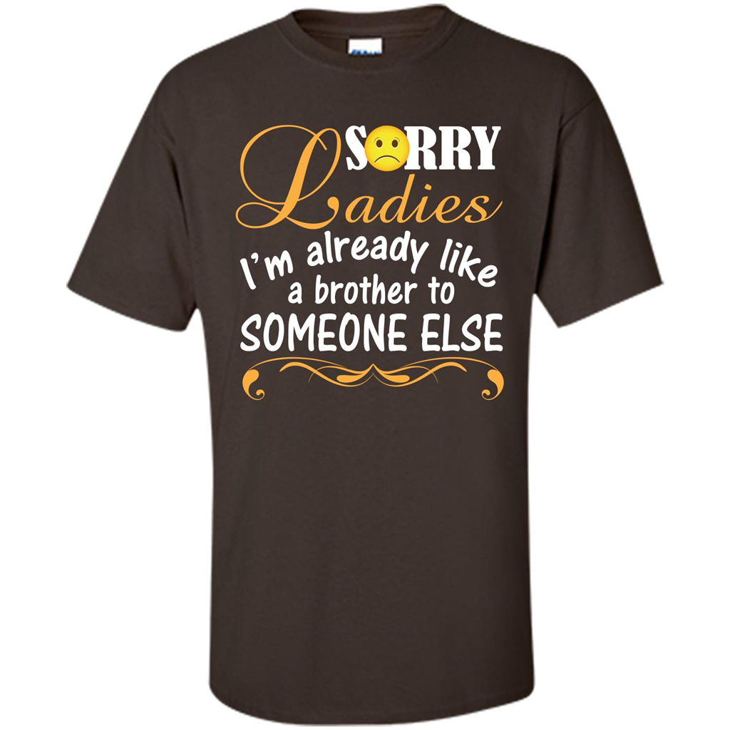 Sorry Ladies I'm Already Like A Brother To Someone Else T-shirt Dark Chocolate