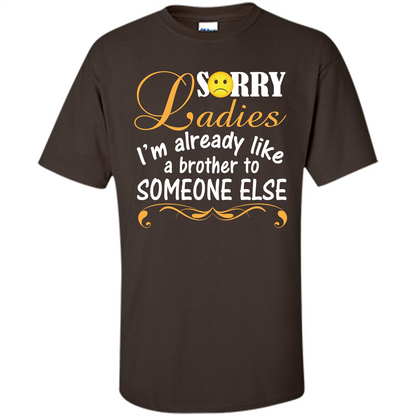 Sorry Ladies I'm Already Like A Brother To Someone Else T-shirt Dark Chocolate