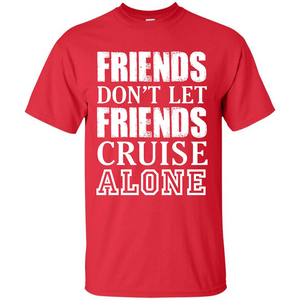 Friends Don’t Let Friends Cruise Alone T-shirt