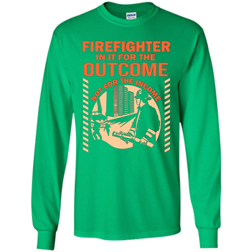 Firefighter T-shirt For The Outcome Not For The Income Irish Green