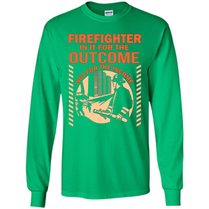 Firefighter T-shirt For The Outcome Not For The Income Irish Green