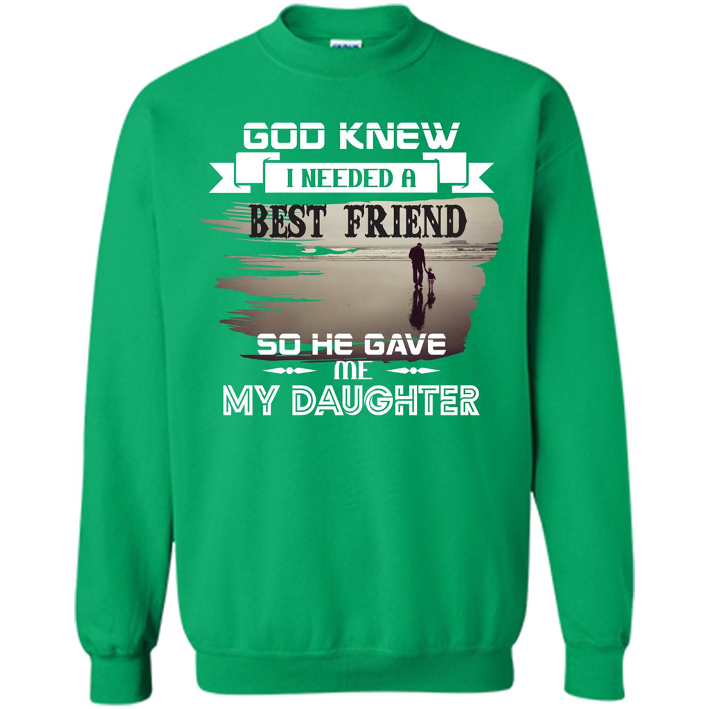 Daughter T-shirt God Knew I Needed A Best Friend So He Gave Me My Daughter Irish Green