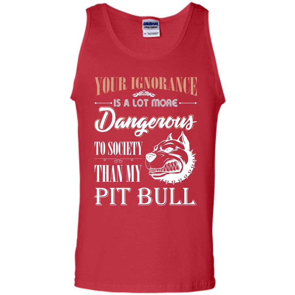Pit Bull T-shirt Your Ignorance Is A Lot More Dangerous To Society Than My Pit Bull Red