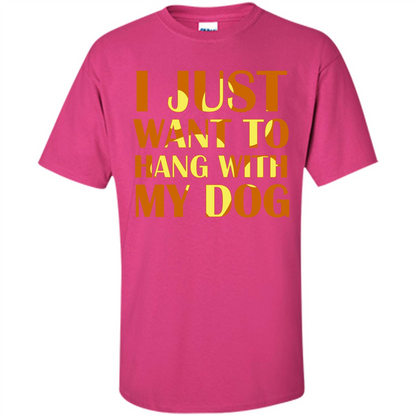 Dog Lover T-shirt I Just Want To Hang With My Dog Heliconia