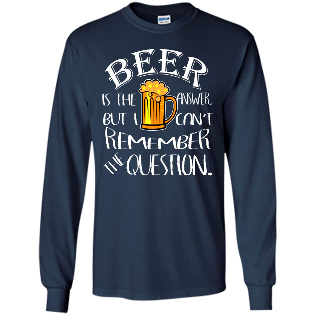 Beer T-shirt Is The Answer But I Cant Remember the Question Navy