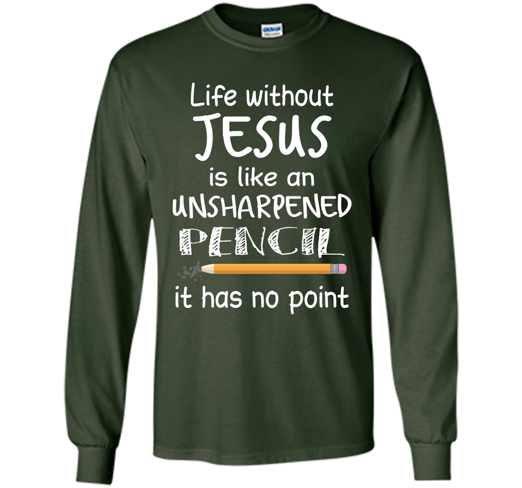 Christian T-shirt Life Without Jesus Is Like An Unsharpened Pencil fun T-shirt Forest Green