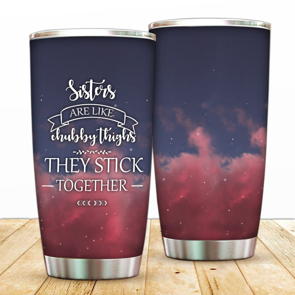 Sister Are Like Chubby Thighs They Stick Together Tumbler 20oz