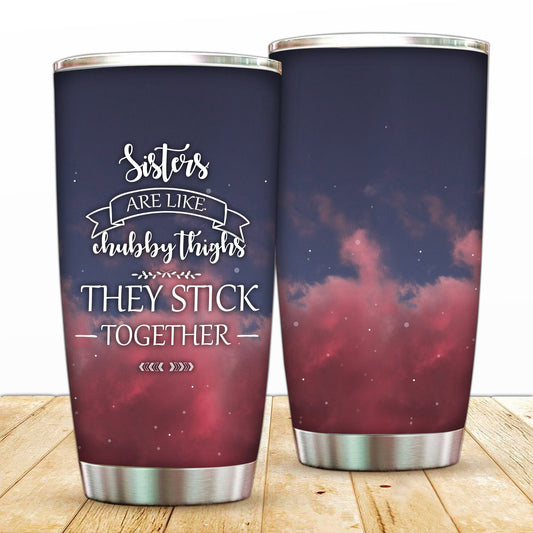 Sister Are Like Chubby Thighs They Stick Together Tumbler 20oz