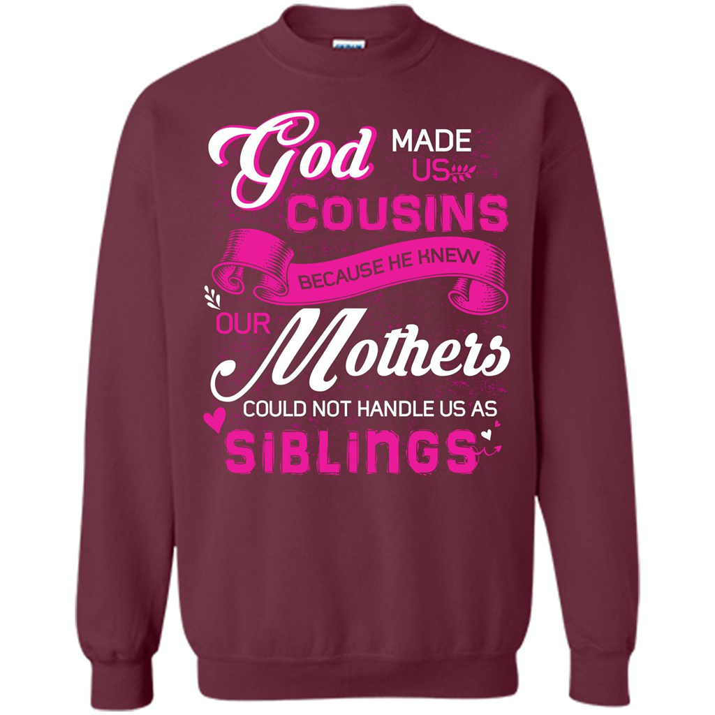 Family T-shirt God Made Us Cousins Because He Knew Our Mothers Could Not Handle Us As Siblings Maroon