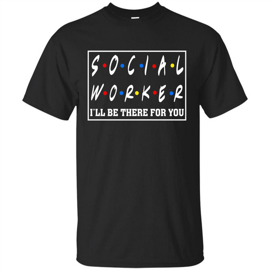 Social Worker I'll Be There For You T-Shirt Social Worker T-shirt Black
