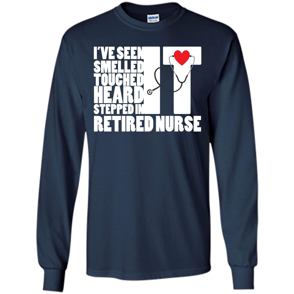 Retired Nurse T-shirt I've Seen It Smelled It Touched It Heard It Stepped In It Navy