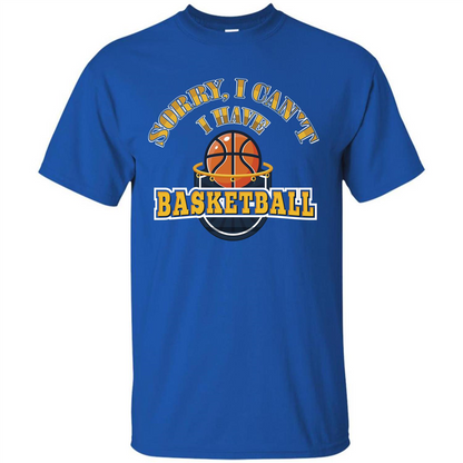 Basketball T-shirt Sorry, I Can't I Have Basketball Royal