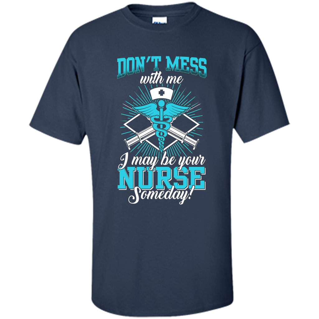 Nursing T-shirt Don't Mess With Me I May Be Your Nurse Someday Navy