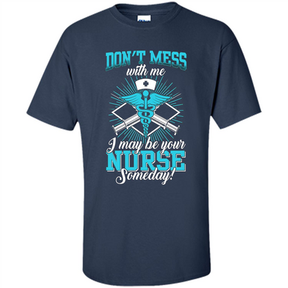 Nursing T-shirt Don't Mess With Me I May Be Your Nurse Someday Navy