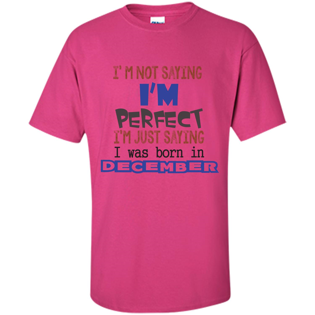 December T-shirt I'm Not Saying I Am Perfect I'm Just Saying I Was Born In December Heliconia