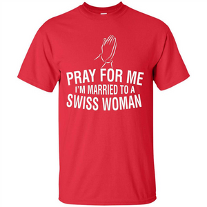 Pray For Me I Am Married To A Swiss Woman T-Shirt