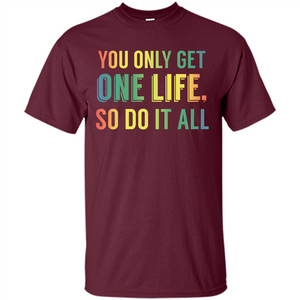 Inspirational Quote T-shirt You Only Get One Life So Do It All